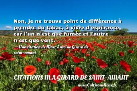 Non, je ne trouve point de différence à prendre du tabac, à vivre d espérance, car l un n est que fumée et l autre n est que vent. - Une citation de Marc Antoine Girard de saint-amant CITATIONS M.A GIRARD DE SAINT-AMANT
