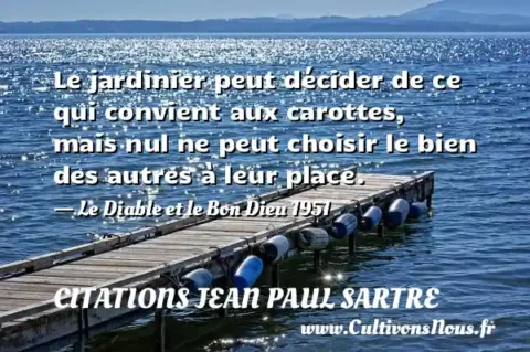Le jardinier peut décider de ce qui convient aux carottes, mais nul ne peut choisir le bien des autres à leur place. - Le Diable et le Bon Dieu 1951 CITATIONS JEAN PAUL SARTRE
