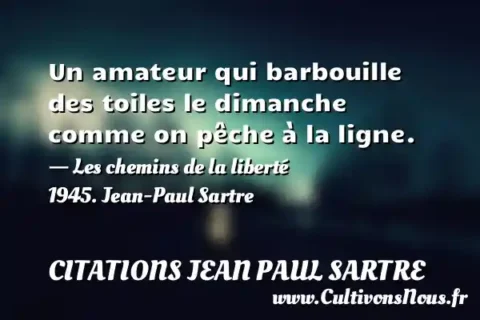 Un amateur qui barbouille des toiles le dimanche comme on pêche à la ligne. - Les chemins de la liberté 1945. Jean-Paul Sartre CITATIONS JEAN PAUL SARTRE