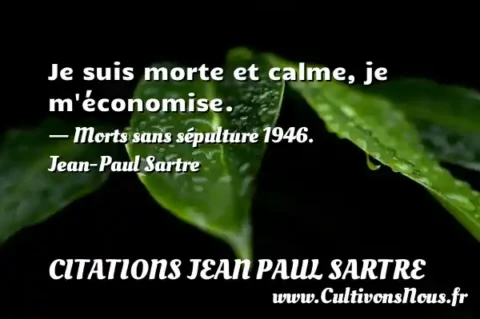 Je suis morte et calme, je m économise. - Morts sans sépulture 1946. Jean-Paul Sartre CITATIONS JEAN PAUL SARTRE