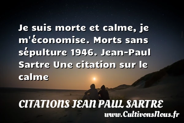 Je suis morte et calme, je - Citations Jean Paul Sartre - Citation calme