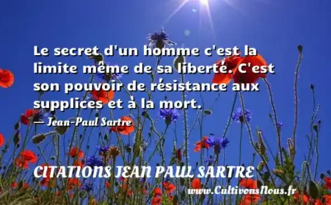 Le secret d un homme c est la limite même de sa liberté. C est son pouvoir de résistance aux supplices et à la mort. - Jean-Paul Sartre CITATIONS JEAN PAUL SARTRE