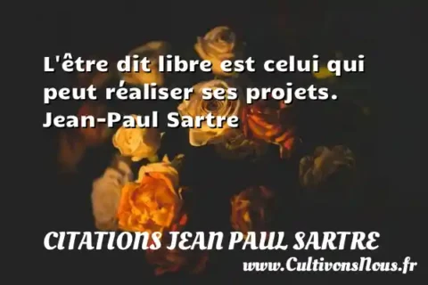 L être dit libre est celui qui peut réaliser ses projets. Jean-Paul Sartre CITATIONS JEAN PAUL SARTRE