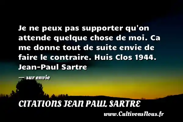 Je ne peux pas supporter qu on attende quelque chose de moi. Ca me donne tout de suite envie de faire le contraire. Huis Clos 1944. Jean-Paul Sartre - sur envie CITATIONS JEAN PAUL SARTRE