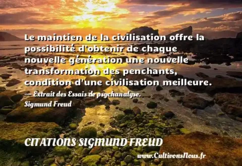 Le maintien de la civilisation offre la possibilité d obtenir de chaque nouvelle génération une nouvelle transformation des penchants, condition d une civilisation meilleure. - Extrait des Essais de psychanalyse. Sigmund Freud CITATIONS SIGMUND FREUD