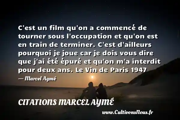 C est un film qu on a commencé de tourner sous l occupation et qu on est en train de terminer. C est d ailleurs pourquoi je joue car je dois vous dire que j ai été épuré et qu on m a interdit pour deux ans. Le Vin de Paris 1947 - Marcel Aymé CITATIONS MARCEL AYMÉ - Citations Marcel Aymé