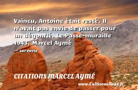Vaincu, Antoine était resté. Il n avait pas envie de passer pour un dégonflé. Le Passe-muraille 1943. Marcel Aymé - sur envie CITATIONS MARCEL AYMÉ