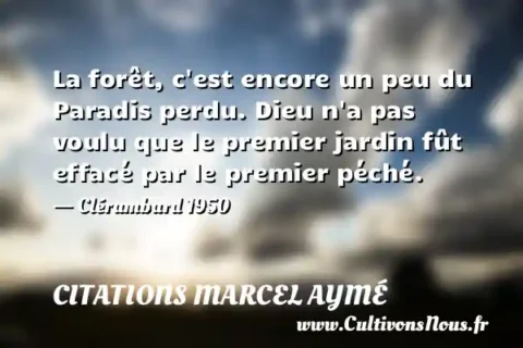 La forêt, c est encore un peu du Paradis perdu. Dieu n a pas voulu que le premier jardin fût effacé par le premier péché. - Clérambard 1950 CITATIONS MARCEL AYMÉ