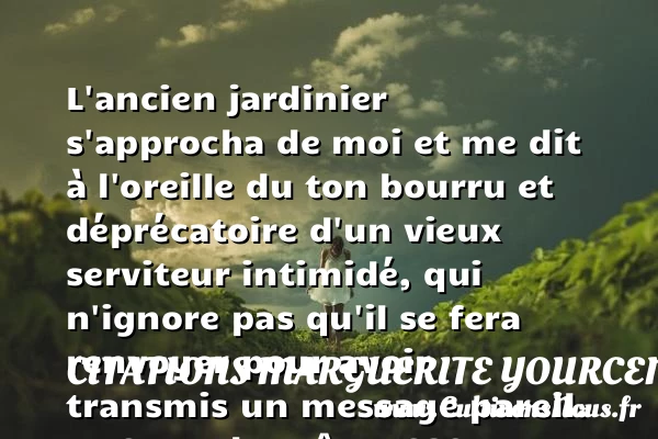 L’ancien jardinier - Citations Marguerite Yourcenar - Citation jardin