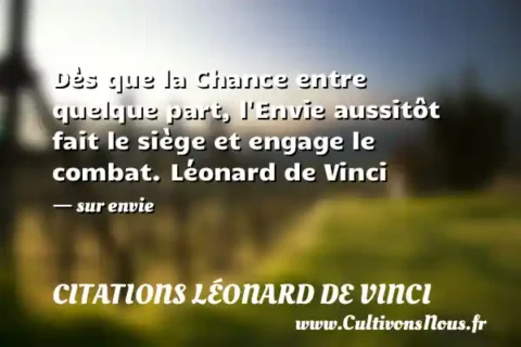 Dès que la Chance entre quelque part, l Envie aussitôt fait le siège et engage le combat. Léonard de Vinci - sur envie CITATIONS LÉONARD DE VINCI