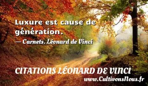 Luxure est cause de génération. - Carnets. Léonard de Vinci CITATIONS LÉONARD DE VINCI