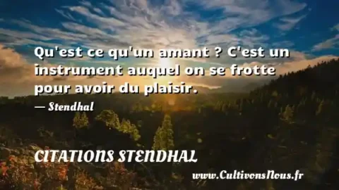 Qu est ce qu un amant ? C est un instrument auquel on se frotte pour avoir du plaisir. - Stendhal CITATIONS STENDHAL