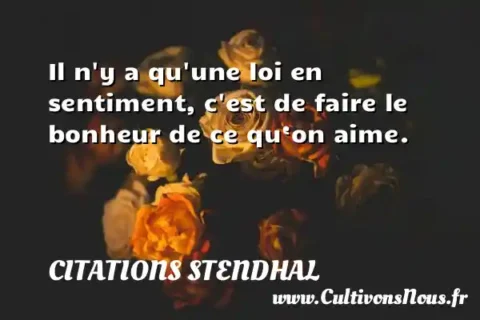 Il n y a qu une loi en sentiment, c est de faire le bonheur de ce qu‘on aime. CITATIONS STENDHAL