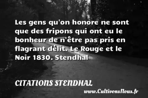 Les gens qu on honore ne sont que des fripons qui ont eu le bonheur de n être pas pris en flagrant délit. Le Rouge et le Noir 1830. Stendhal CITATIONS STENDHAL