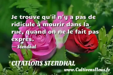 Je trouve qu il n y a pas de ridicule à mourir dans la rue, quand on ne le fait pas exprès. - Stendhal CITATIONS STENDHAL