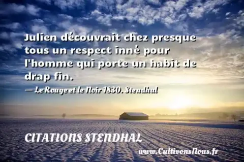 Julien découvrait chez presque tous un respect inné pour l homme qui porte un habit de drap fin. - Le Rouge et le Noir 1830. Stendhal CITATIONS STENDHAL