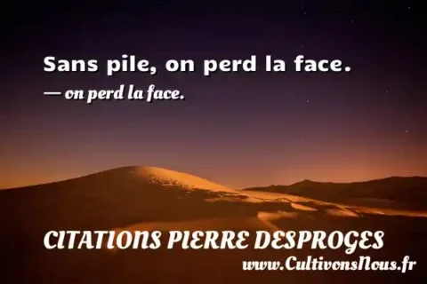 Sans pile, on perd la face. - on perd la face. CITATIONS PIERRE DESPROGES