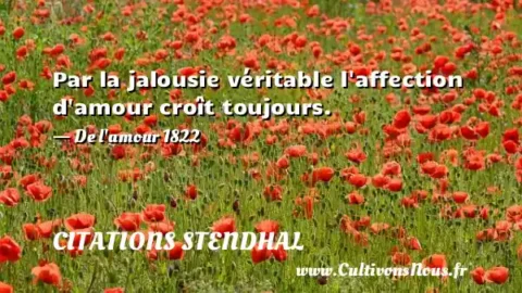 Par la jalousie véritable l affection d amour croît toujours. - De l amour 1822 CITATIONS STENDHAL