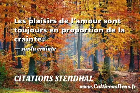 Les plaisirs de l amour sont toujours en proportion de la crainte. - sur la crainte CITATIONS STENDHAL