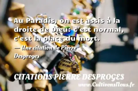 Au Paradis, on est assis à la droite de Dieu: c est normal, c est la place du mort. - Une citation de Pierre Desproges CITATIONS PIERRE DESPROGES