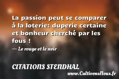La passion peut se comparer à la loterie: duperie certaine et bonheur cherché par les fous ! - Le rouge et le noir CITATIONS STENDHAL