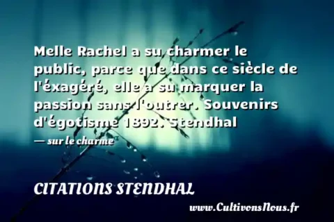 Melle Rachel a su charmer le public, parce que dans ce siècle de l éxagéré, elle a su marquer la passion sans l outrer. Souvenirs d égotisme 1892. Stendhal - sur le charme CITATIONS STENDHAL