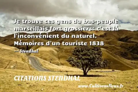 Je trouve ces gens du bas-peuple marseillais fort grossiers: c est là l inconvénient du naturel. Mémoires d un touriste 1838 - Stendhal CITATIONS STENDHAL