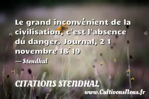 Le grand inconvénient de la civilisation, c est l absence du danger. Journal, 2 1 novembre 18 19 - Stendhal CITATIONS STENDHAL