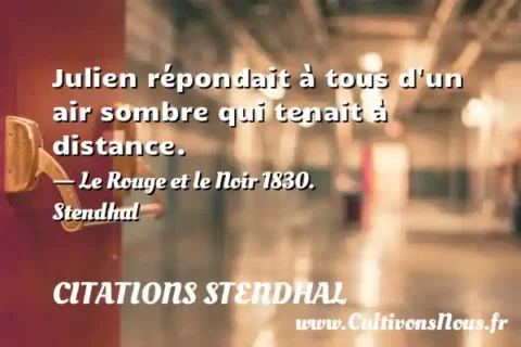 Julien répondait à tous d un air sombre qui tenait à distance. - Le Rouge et le Noir 1830. Stendhal CITATIONS STENDHAL