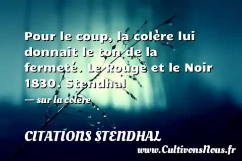 Pour le coup, la colère lui donnait le ton de la fermeté. Le Rouge et le Noir 1830. Stendhal - sur la colère CITATIONS STENDHAL