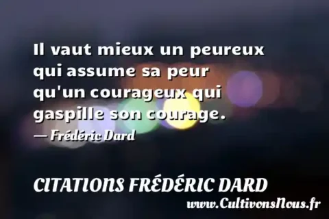 Il vaut mieux un peureux qui assume sa peur qu un courageux qui gaspille son courage. - Frédéric Dard CITATIONS FRÉDÉRIC DARD