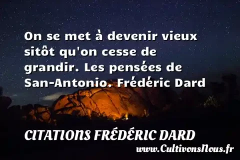 On se met à devenir vieux sitôt qu on cesse de grandir. Les pensées de San-Antonio. Frédéric Dard CITATIONS FRÉDÉRIC DARD