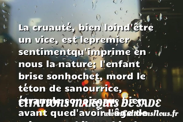 La cruauté, bien loin - Citations Marquis de Sade - Citation avoir raison