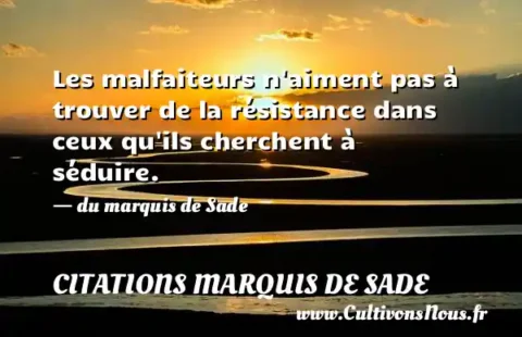 Les malfaiteurs n aiment pas à trouver de la résistance dans ceux qu ils cherchent à séduire. - du marquis de Sade CITATIONS MARQUIS DE SADE