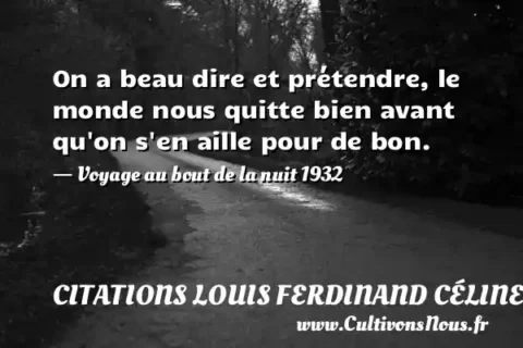 On a beau dire et prétendre, le monde nous quitte bien avant qu on s en aille pour de bon. - Voyage au bout de la nuit 1932 CITATIONS LOUIS FERDINAND CÉLINE