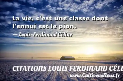 La vie, c est une classe dont l ennui est le pion. - Louis-Ferdinand Céline CITATIONS LOUIS FERDINAND CÉLINE