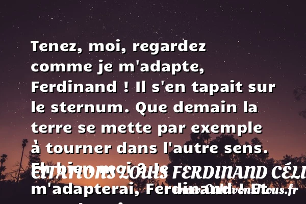 Tenez, moi, regardez comme - Citations Louis Ferdinand Céline - Citation voyage
