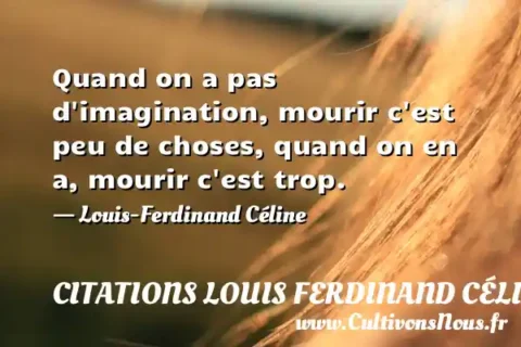 Quand on a pas d imagination, mourir c est peu de choses, quand on en a, mourir c est trop. - Louis-Ferdinand Céline CITATIONS LOUIS FERDINAND CÉLINE