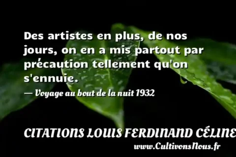 Des artistes en plus, de nos jours, on en a mis partout par précaution tellement qu on s ennuie. - Voyage au bout de la nuit 1932 CITATIONS LOUIS FERDINAND CÉLINE