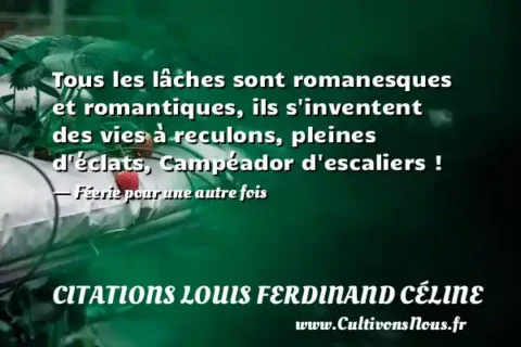 Tous les lâches sont romanesques et romantiques, ils s inventent des vies à reculons, pleines d éclats, Campéador d escaliers ! - Féerie pour une autre fois CITATIONS LOUIS FERDINAND CÉLINE