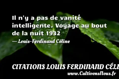Il n y a pas de vanité intelligente. Voyage au bout de la nuit 1932 - Louis-Ferdinand Céline CITATIONS LOUIS FERDINAND CÉLINE