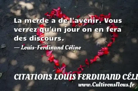 La merde a de l avenir. Vous verrez qu un jour on en fera des discours. - Louis-Ferdinand Céline CITATIONS LOUIS FERDINAND CÉLINE