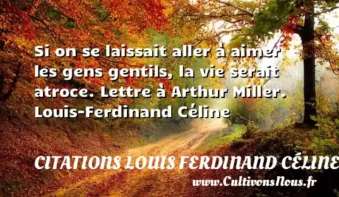 Si on se laissait aller à aimer les gens gentils, la vie serait atroce. Lettre à Arthur Miller. Louis-Ferdinand Céline CITATIONS LOUIS FERDINAND CÉLINE