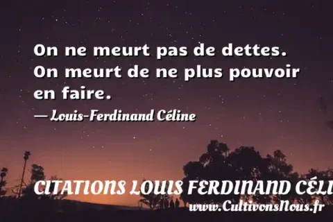 On ne meurt pas de dettes. On meurt de ne plus pouvoir en faire. - Louis-Ferdinand Céline CITATIONS LOUIS FERDINAND CÉLINE