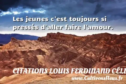 Les jeunes c est toujours si pressés d aller faire l amour. CITATIONS LOUIS FERDINAND CÉLINE