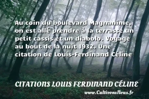 Au coin du boulevard Magnanime, on est allé prendre à la terrasse un petit cassis et un diabolo. Voyage au bout de la nuit 1932. Une citation de Louis-Ferdinand Céline CITATIONS LOUIS FERDINAND CÉLINE