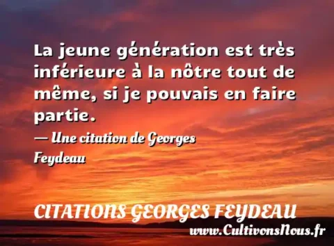 La jeune génération est très inférieure à la nôtre tout de même, si je pouvais en faire partie. - Une citation de Georges Feydeau CITATIONS GEORGES FEYDEAU
