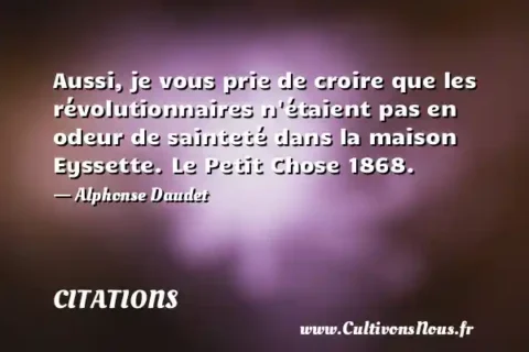 Aussi, je vous prie de croire que les révolutionnaires n étaient pas en odeur de sainteté dans la maison Eyssette. Le Petit Chose 1868. - Alphonse Daudet CITATIONS