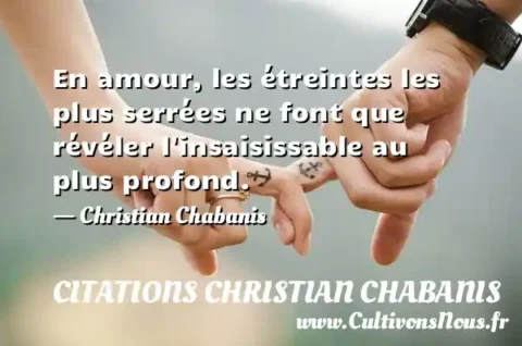 En amour, les étreintes les plus serrées ne font que révéler l insaisissable au plus profond. - Christian Chabanis CITATIONS CHRISTIAN CHABANIS