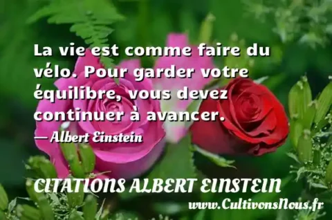 La vie est comme faire du vélo. Pour garder votre équilibre, vous devez continuer à avancer. - Albert Einstein CITATIONS ALBERT EINSTEIN